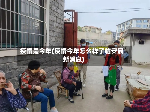 疫情是今年(疫情今年怎么样了临安最新消息)