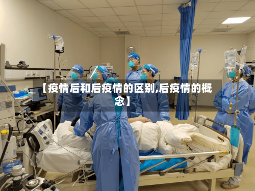 【疫情后和后疫情的区别,后疫情的概念】