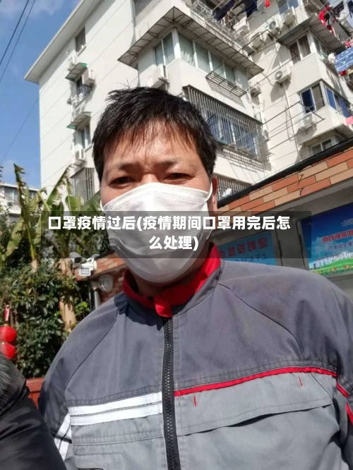 口罩疫情过后(疫情期间口罩用完后怎么处理)