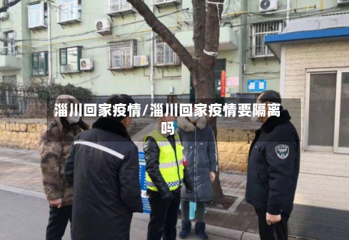 淄川回家疫情/淄川回家疫情要隔离吗