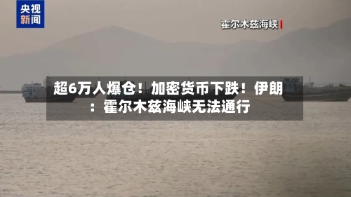 超6万人爆仓!加密货币下跌!伊朗:霍尔木兹海峡无法通行