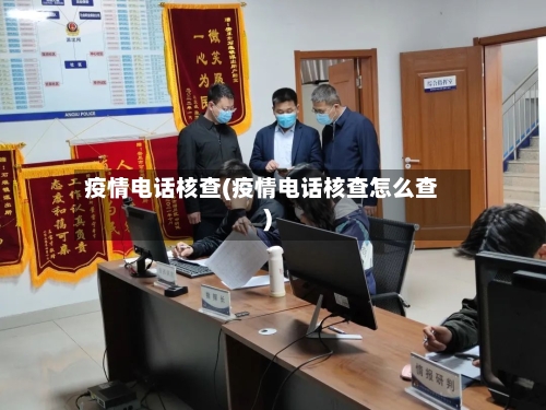疫情电话核查(疫情电话核查怎么查)