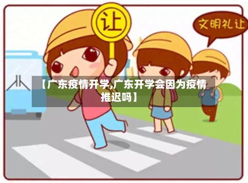 【广东疫情开学,广东开学会因为疫情推迟吗】