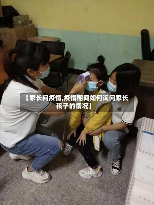 【家长问疫情,疫情期间如何询问家长孩子的情况】