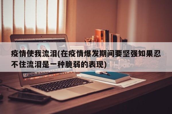 疫情使我流泪(在疫情爆发期间要坚强如果忍不住流泪是一种脆弱的表现)