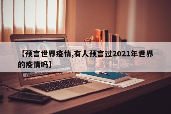 【预言世界疫情,有人预言过2021年世界的疫情吗】
