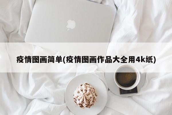 疫情图画简单(疫情图画作品大全用4k纸)