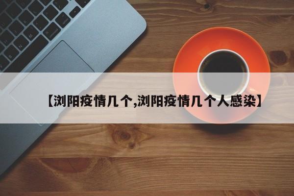 【浏阳疫情几个,浏阳疫情几个人感染】