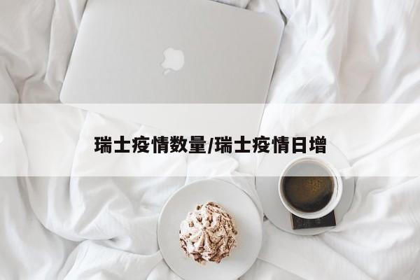 瑞士疫情数量/瑞士疫情日增