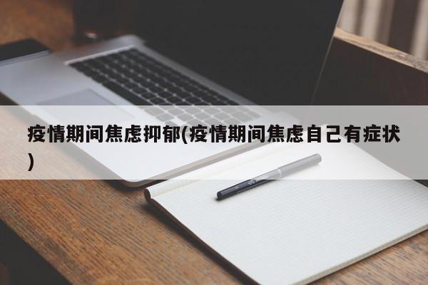 疫情期间焦虑抑郁(疫情期间焦虑自己有症状)