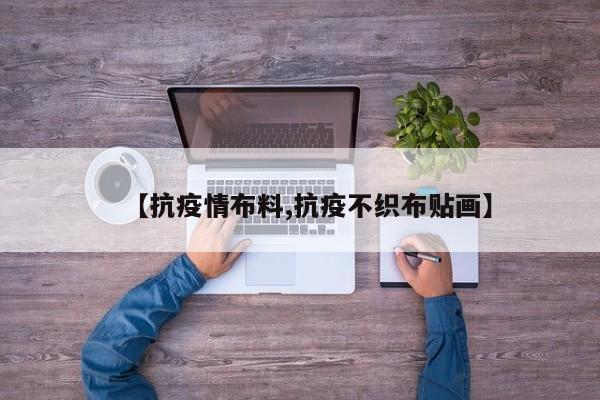【抗疫情布料,抗疫不织布贴画】