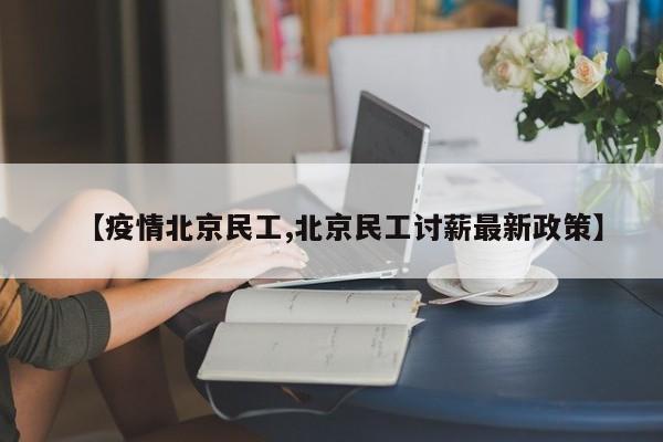 【疫情北京民工,北京民工讨薪最新政策】