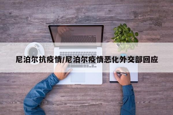尼泊尔抗疫情/尼泊尔疫情恶化外交部回应