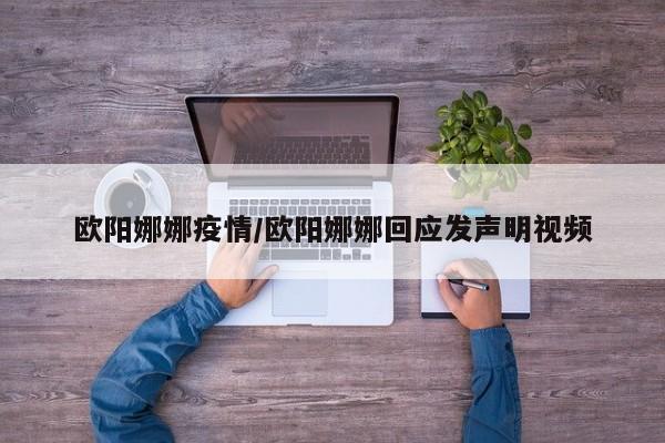 欧阳娜娜疫情/欧阳娜娜回应发声明视频