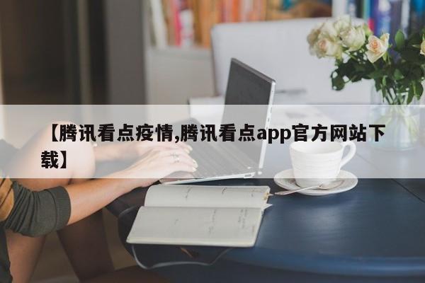 【腾讯看点疫情,腾讯看点app官方网站下载】