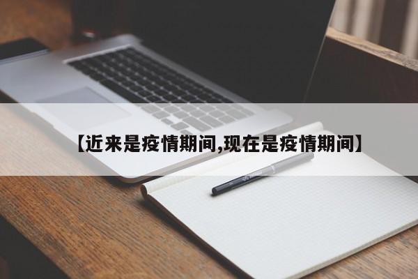 【近来是疫情期间,现在是疫情期间】