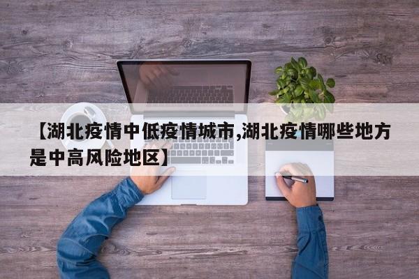 【湖北疫情中低疫情城市,湖北疫情哪些地方是中高风险地区】