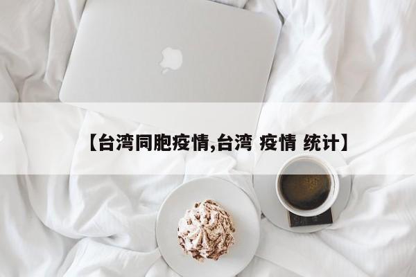 【台湾同胞疫情,台湾 疫情 统计】