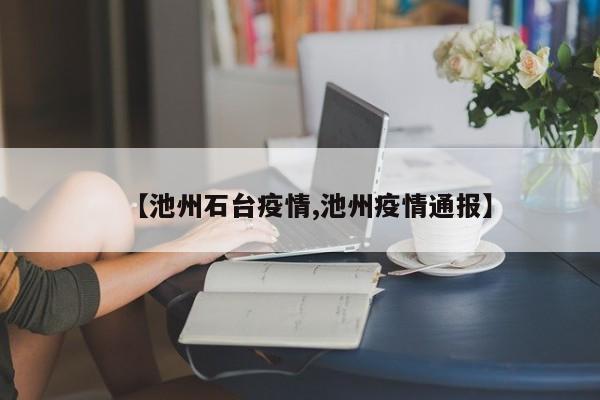 【池州石台疫情,池州疫情通报】