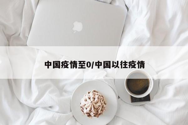 中国疫情至0/中国以往疫情