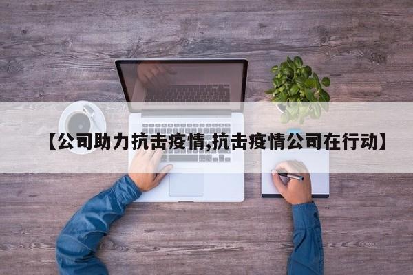 【公司助力抗击疫情,抗击疫情公司在行动】