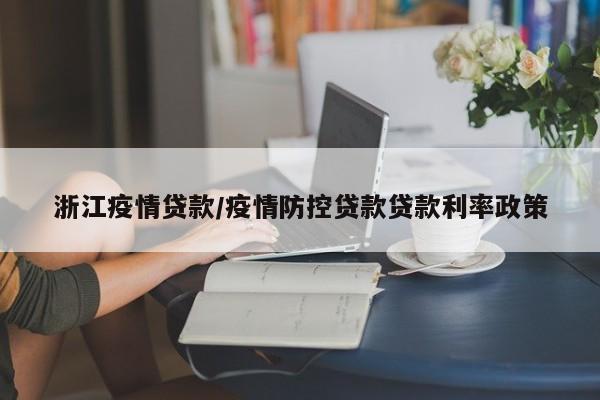 浙江疫情贷款/疫情防控贷款贷款利率政策