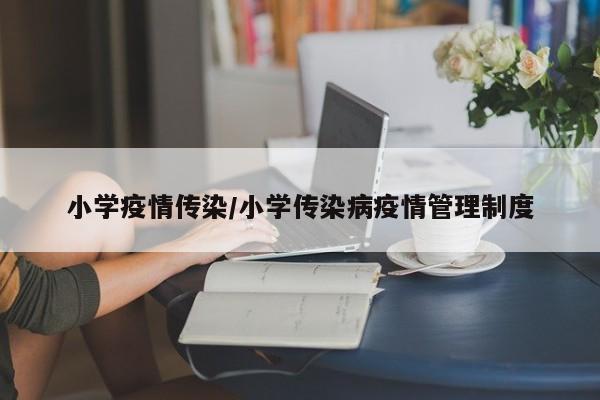 小学疫情传染/小学传染病疫情管理制度