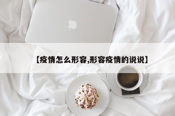 【疫情怎么形容,形容疫情的说说】
