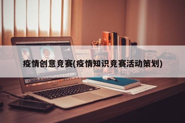 疫情创意竞赛(疫情知识竞赛活动策划)