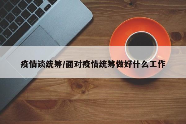 疫情谈统筹/面对疫情统筹做好什么工作