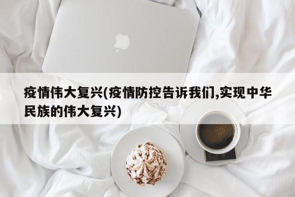 疫情伟大复兴(疫情防控告诉我们,实现中华民族的伟大复兴)