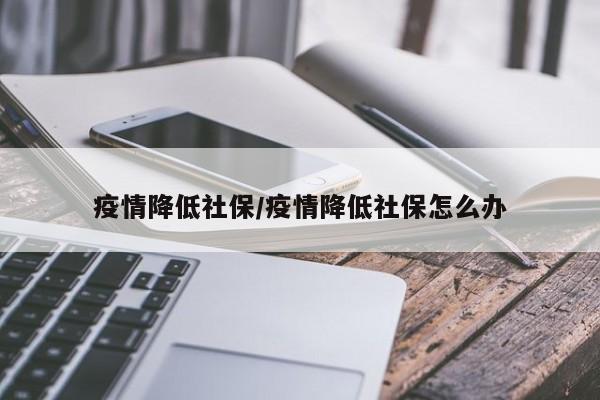 疫情降低社保/疫情降低社保怎么办