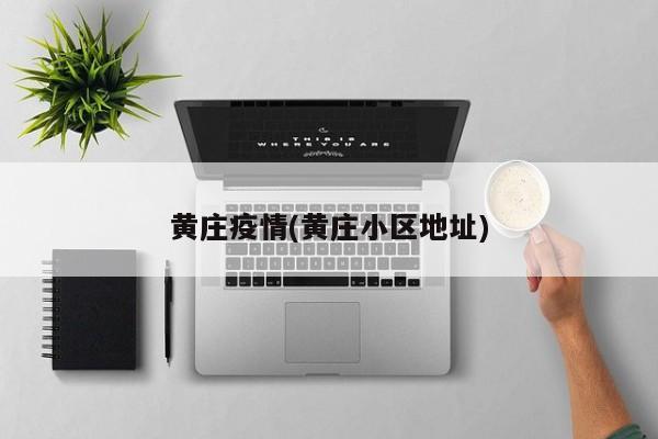 黄庄疫情(黄庄小区地址)