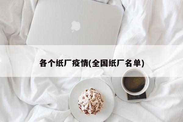 各个纸厂疫情(全国纸厂名单)