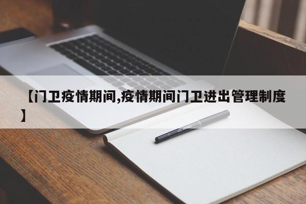 【门卫疫情期间,疫情期间门卫进出管理制度】