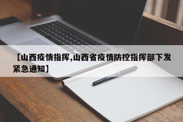 【山西疫情指挥,山西省疫情防控指挥部下发紧急通知】