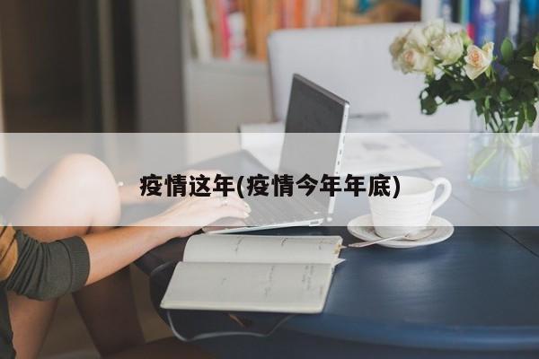 疫情这年(疫情今年年底)