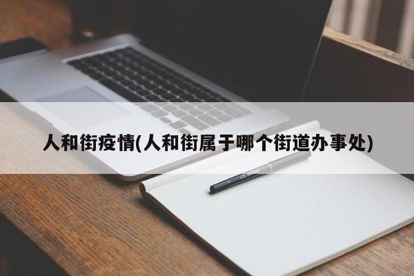 人和街疫情(人和街属于哪个街道办事处)