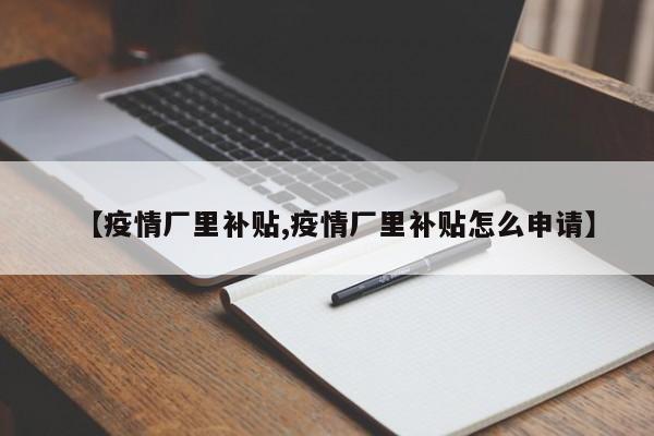 【疫情厂里补贴,疫情厂里补贴怎么申请】