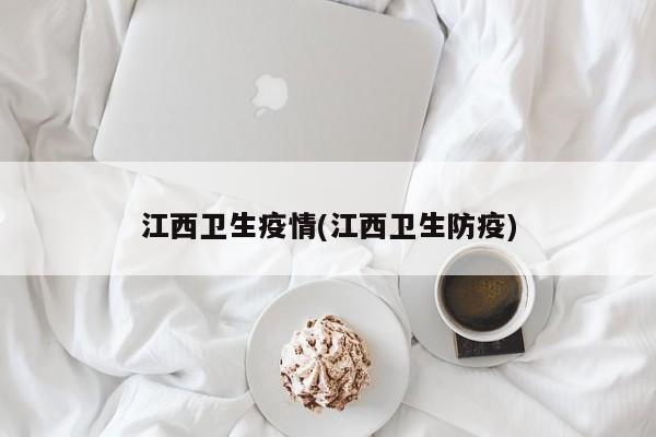 江西卫生疫情(江西卫生防疫)