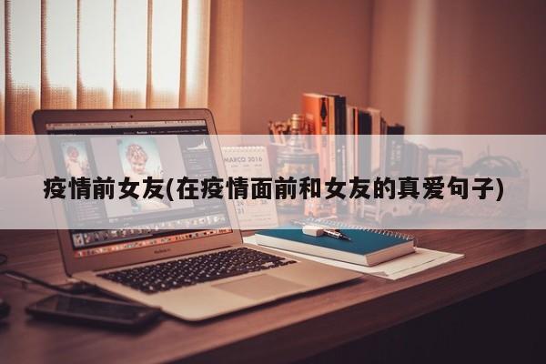 疫情前女友(在疫情面前和女友的真爱句子)