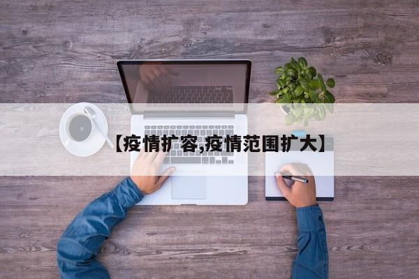 【疫情扩容,疫情范围扩大】