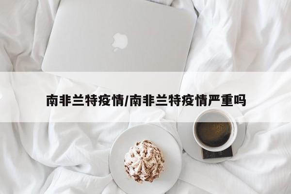 南非兰特疫情/南非兰特疫情严重吗