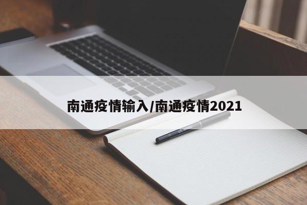南通疫情输入/南通疫情2021
