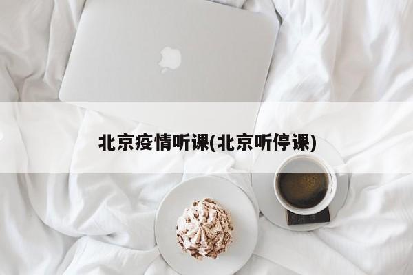 北京疫情听课(北京听停课)