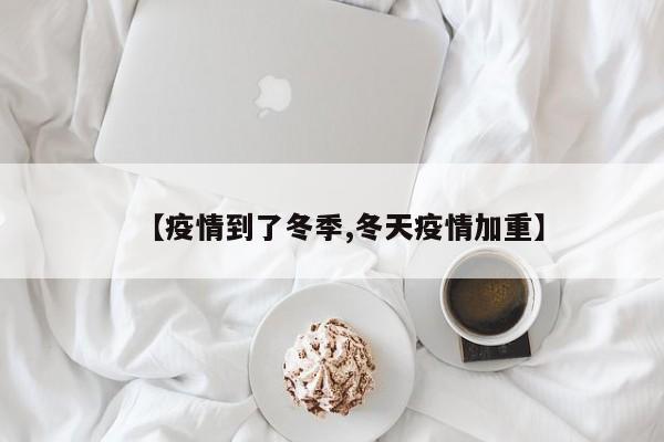 【疫情到了冬季,冬天疫情加重】