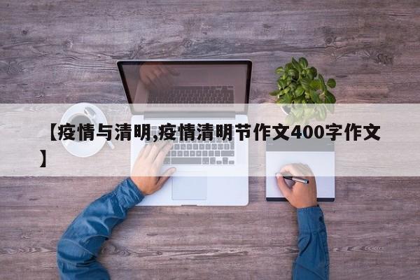 【疫情与清明,疫情清明节作文400字作文】
