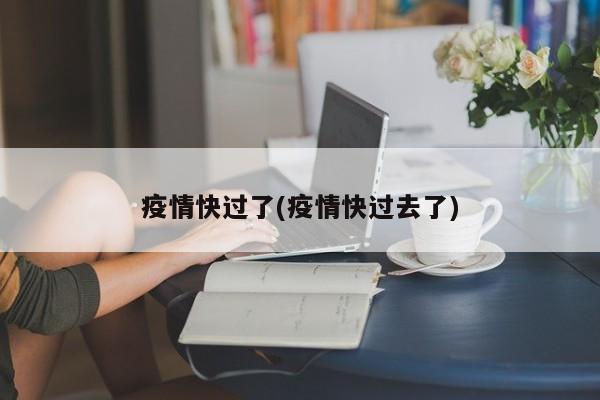 疫情快过了(疫情快过去了)