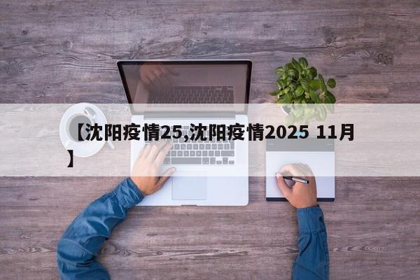 【沈阳疫情25,沈阳疫情2025 11月】