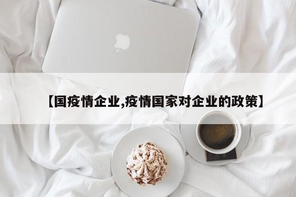 【国疫情企业,疫情国家对企业的政策】